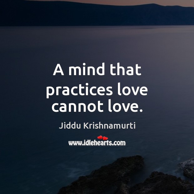A mind that practices love cannot love. Jiddu Krishnamurti Picture Quote