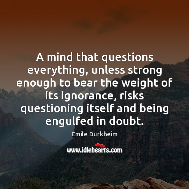 A mind that questions everything, unless strong enough to bear the weight Emile Durkheim Picture Quote