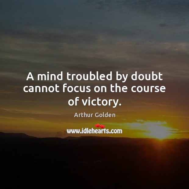 A mind troubled by doubt cannot focus on the course of victory. Arthur Golden Picture Quote