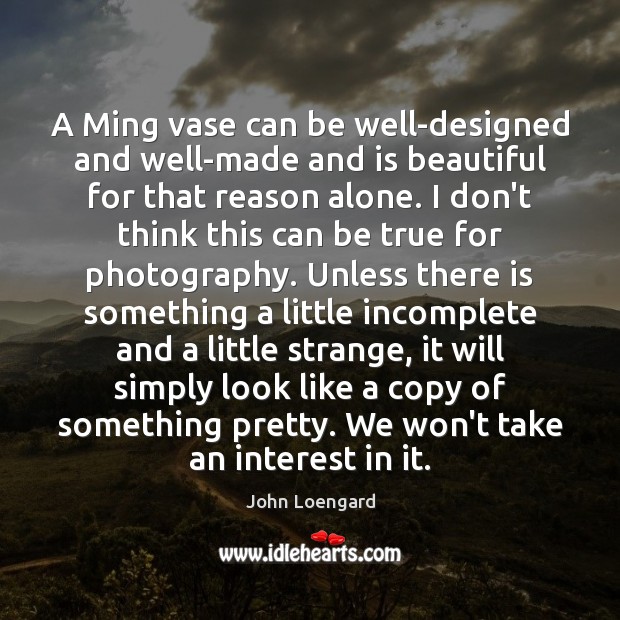 A Ming vase can be well-designed and well-made and is beautiful for John Loengard Picture Quote
