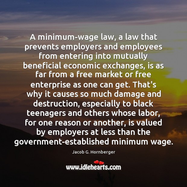 A minimum-wage law, a law that prevents employers and employees from entering Jacob G. Hornberger Picture Quote