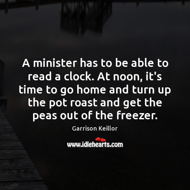 A minister has to be able to read a clock. At noon, Garrison Keillor Picture Quote