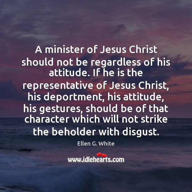 A minister of Jesus Christ should not be regardless of his attitude. Ellen G. White Picture Quote