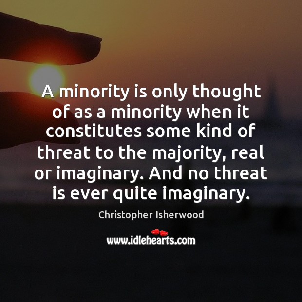 A minority is only thought of as a minority when it constitutes Christopher Isherwood Picture Quote