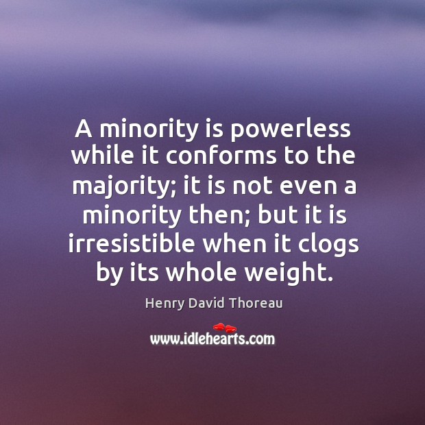 A minority is powerless while it conforms to the majority; it is not even a minority then.. Henry David Thoreau Picture Quote