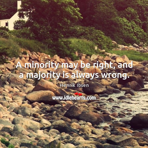 A minority may be right, and a majority is always wrong. Henrik Ibsen Picture Quote