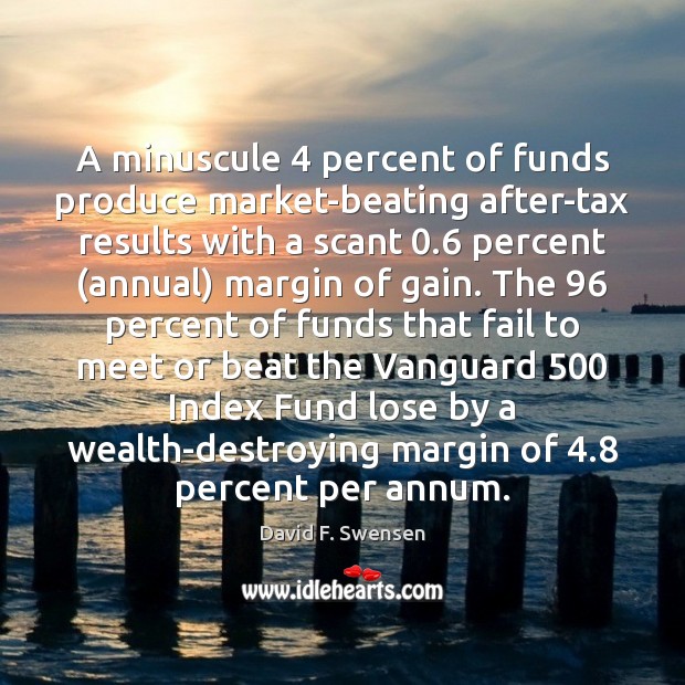 A minuscule 4 percent of funds produce market-beating after-tax results with a scant 0.6 David F. Swensen Picture Quote