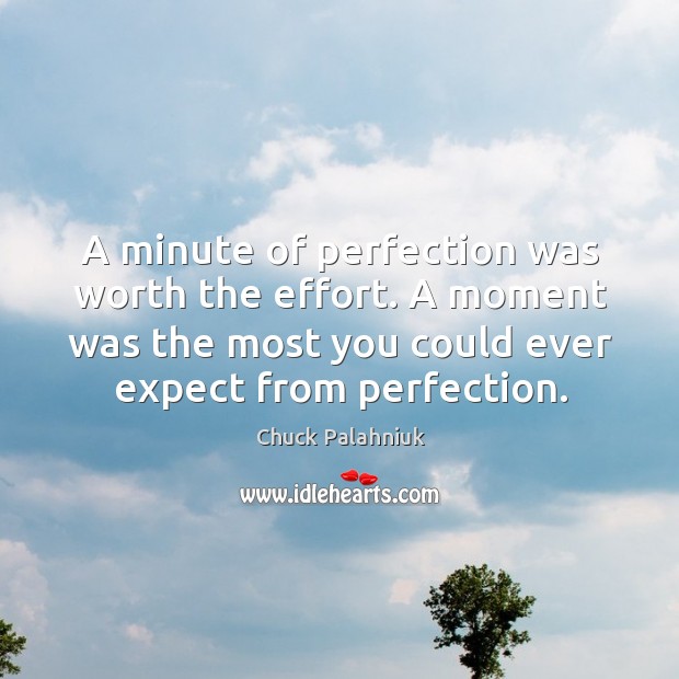 A minute of perfection was worth the effort. A moment was the most you could ever expect from perfection. Chuck Palahniuk Picture Quote