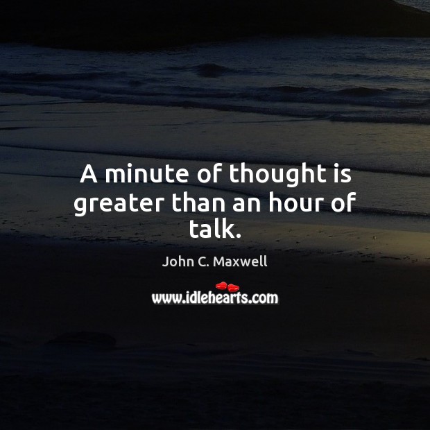 A minute of thought is greater than an hour of talk. John C. Maxwell Picture Quote