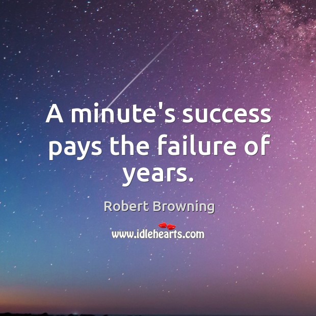 A minute’s success pays the failure of years. Robert Browning Picture Quote