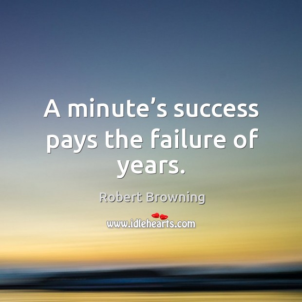 A minute’s success pays the failure of years. Robert Browning Picture Quote