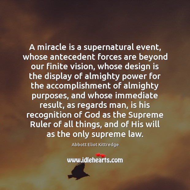 A miracle is a supernatural event, whose antecedent forces are beyond our Abbott Eliot Kittredge Picture Quote