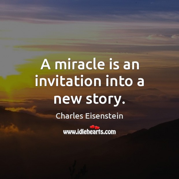 A miracle is an invitation into a new story. Charles Eisenstein Picture Quote