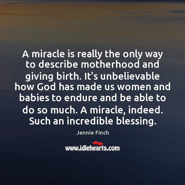 A miracle is really the only way to describe motherhood and giving Jennie Finch Picture Quote