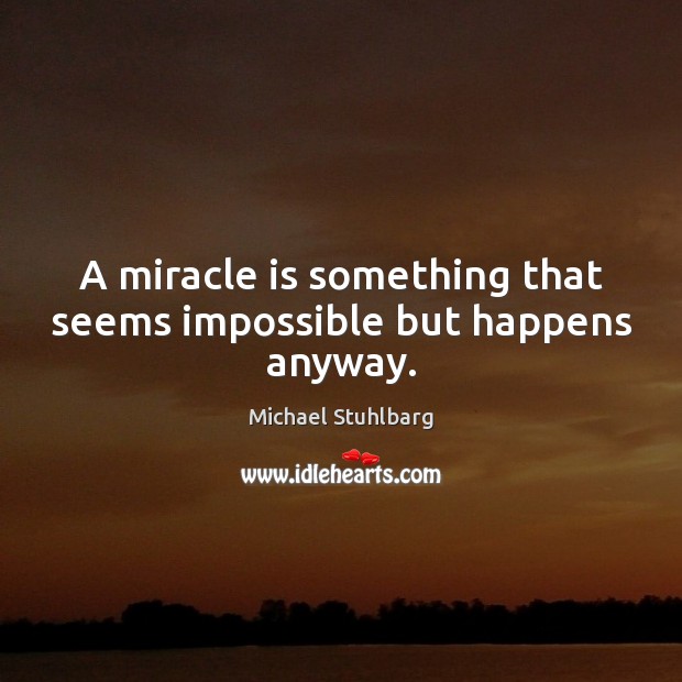 A miracle is something that seems impossible but happens anyway. Michael Stuhlbarg Picture Quote