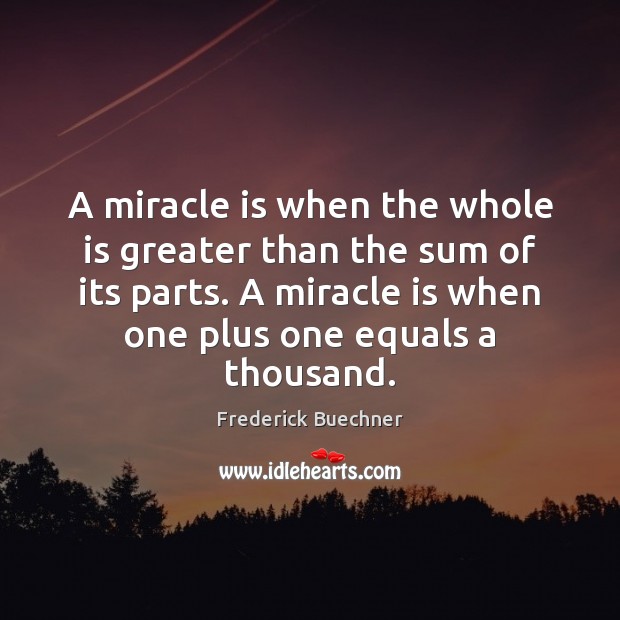 A miracle is when the whole is greater than the sum of Frederick Buechner Picture Quote