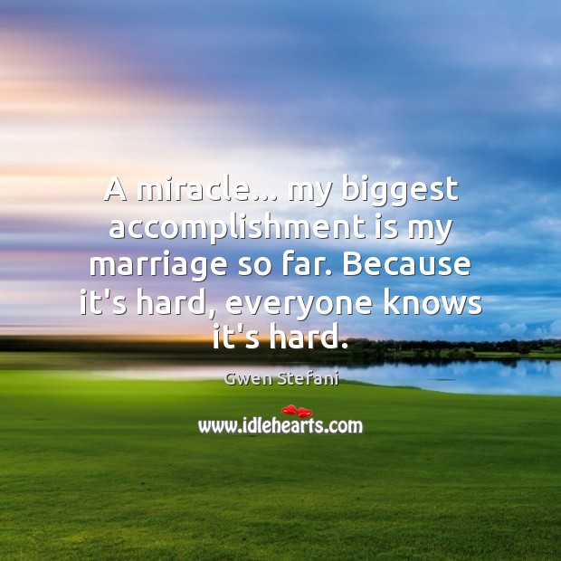 A miracle… my biggest accomplishment is my marriage so far. Because it’s Gwen Stefani Picture Quote