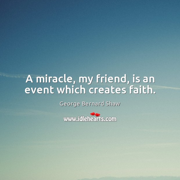 A miracle, my friend, is an event which creates faith. George Bernard Shaw Picture Quote