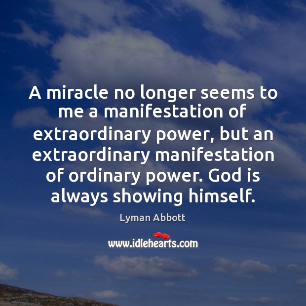 A miracle no longer seems to me a manifestation of extraordinary power, Lyman Abbott Picture Quote