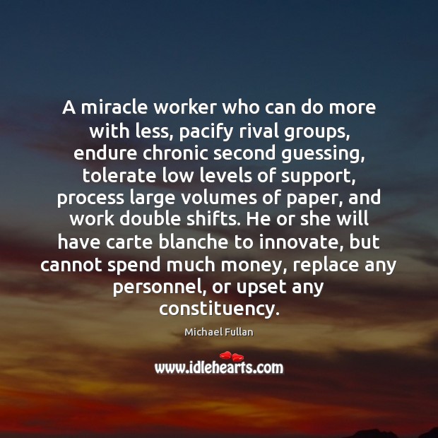 A miracle worker who can do more with less, pacify rival groups, Michael Fullan Picture Quote