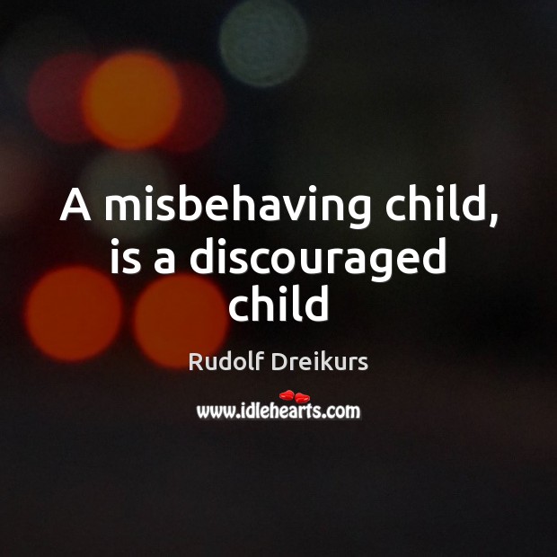 A misbehaving child, is a discouraged child Rudolf Dreikurs Picture Quote