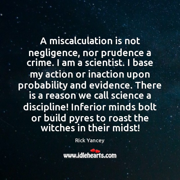 A miscalculation is not negligence, nor prudence a crime. I am a Rick Yancey Picture Quote