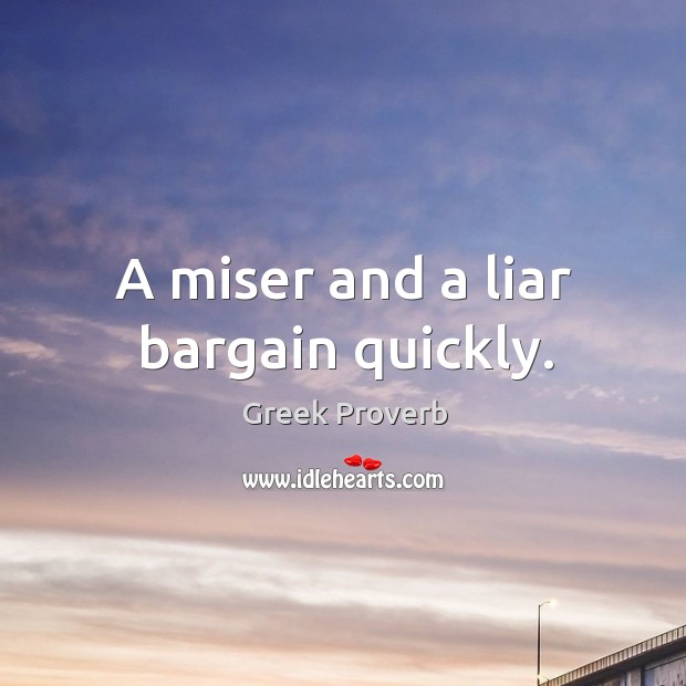 A miser and a liar bargain quickly. Greek Proverbs Image