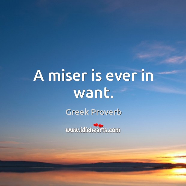 A miser is ever in want. Greek Proverbs Image