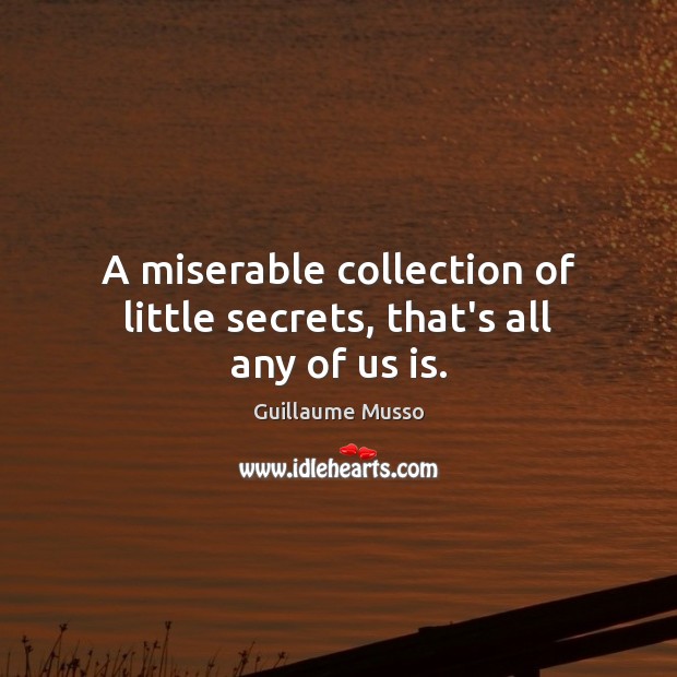 A miserable collection of little secrets, that’s all any of us is. Guillaume Musso Picture Quote