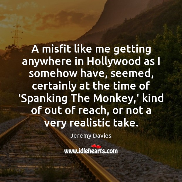 A misfit like me getting anywhere in Hollywood as I somehow have, Jeremy Davies Picture Quote
