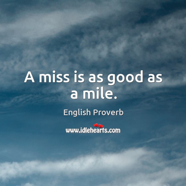 A miss is as good as a mile. Image