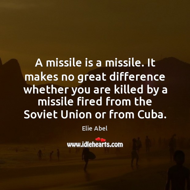 A missile is a missile. It makes no great difference whether you Elie Abel Picture Quote