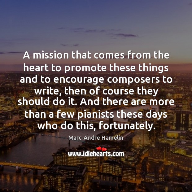 A mission that comes from the heart to promote these things and Marc-Andre Hamelin Picture Quote