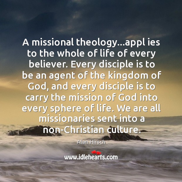 A missional theology…appl ies to the whole of life of every Alan Hirsch Picture Quote