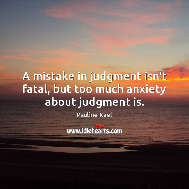 A mistake in judgment isn’t fatal, but too much anxiety about judgment is. Pauline Kael Picture Quote