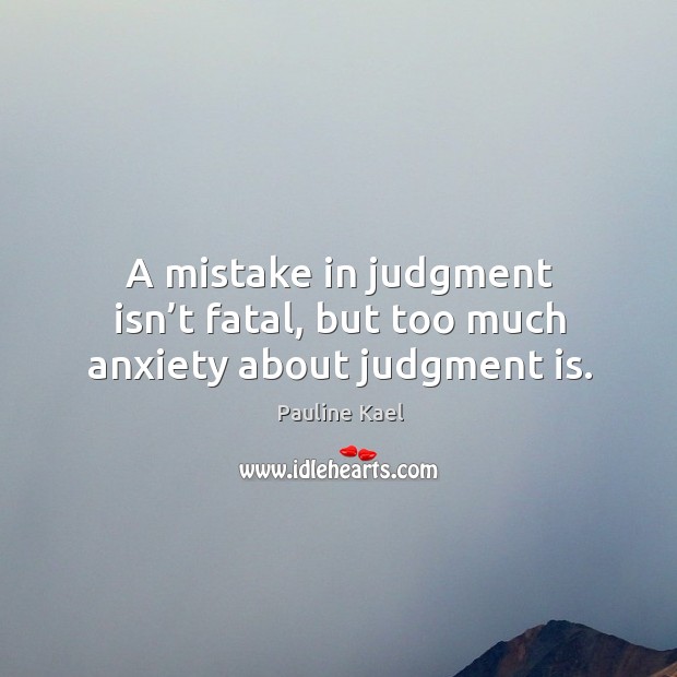 A mistake in judgment isn’t fatal, but too much anxiety about judgment is. Image