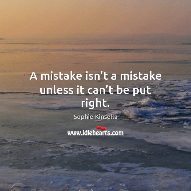 A mistake isn’t a mistake unless it can’t be put right. Sophie Kinsella Picture Quote