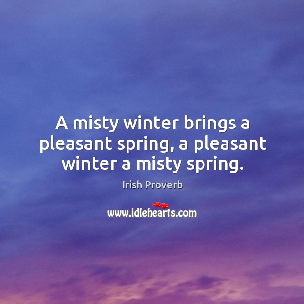 A misty winter brings a pleasant spring, a pleasant winter a misty spring. Image