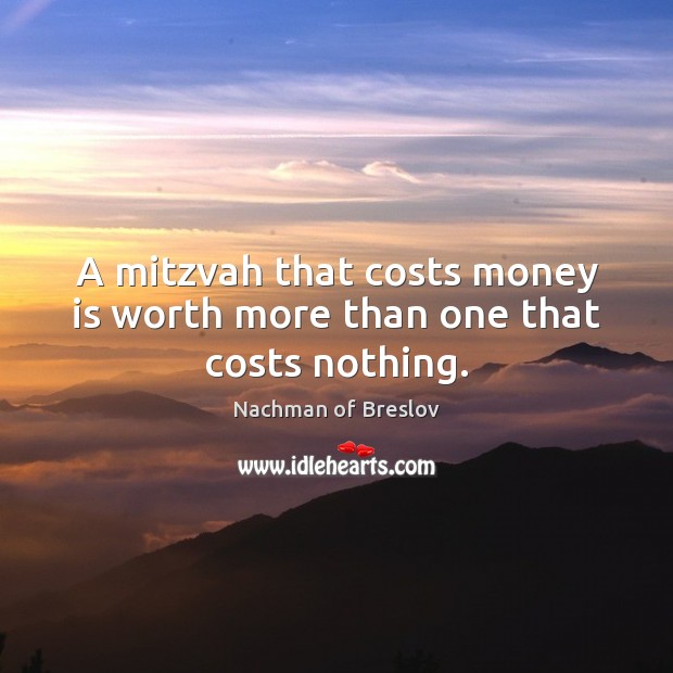 A mitzvah that costs money is worth more than one that costs nothing. Nachman of Breslov Picture Quote