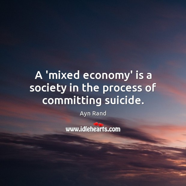 A ‘mixed economy’ is a society in the process of committing suicide. Ayn Rand Picture Quote