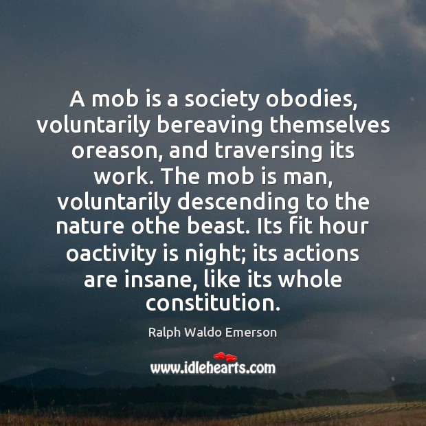 A mob is a society obodies, voluntarily bereaving themselves oreason, and traversing Ralph Waldo Emerson Picture Quote
