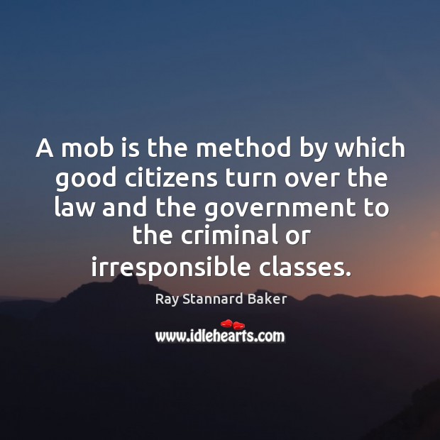 A mob is the method by which good citizens turn over the law and the government to Image