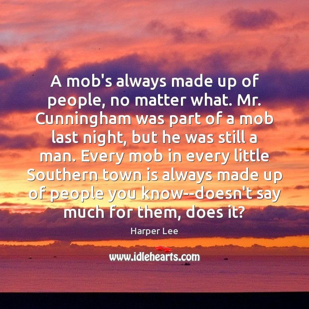 A mob’s always made up of people, no matter what. Mr. Cunningham Harper Lee Picture Quote