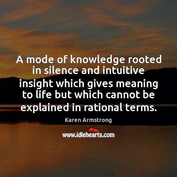A mode of knowledge rooted in silence and intuitive insight which gives Karen Armstrong Picture Quote