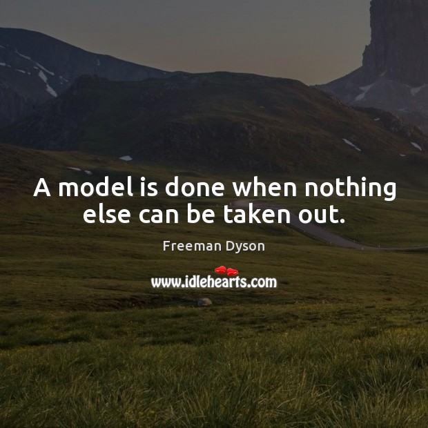 A model is done when nothing else can be taken out. Freeman Dyson Picture Quote