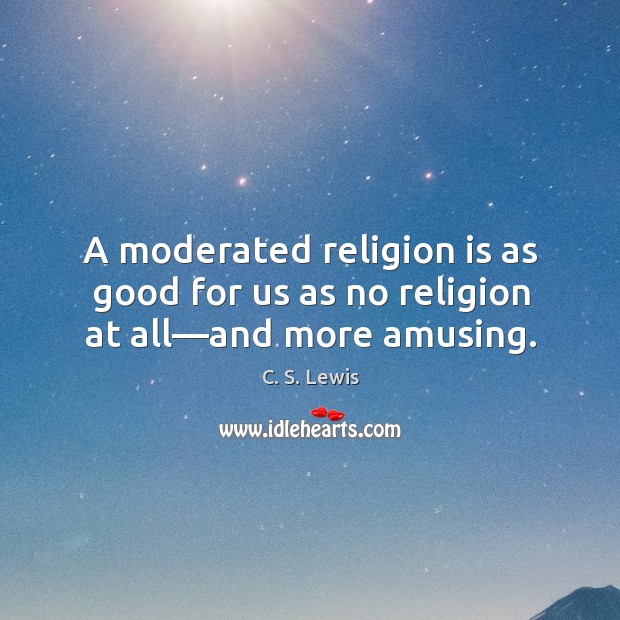 A moderated religion is as good for us as no religion at all—and more amusing. Image