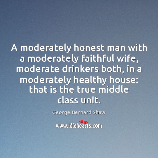 A moderately honest man with a moderately faithful wife, moderate drinkers both, Faithful Quotes Image