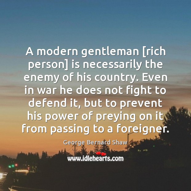 A modern gentleman [rich person] is necessarily the enemy of his country. George Bernard Shaw Picture Quote
