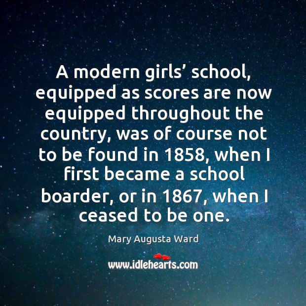 A modern girls’ school, equipped as scores are now equipped throughout the country Mary Augusta Ward Picture Quote