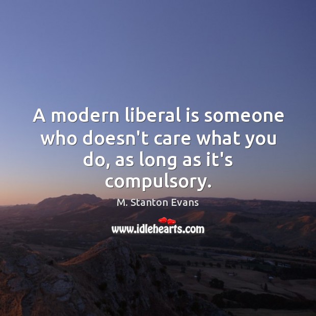 A modern liberal is someone who doesn’t care what you do, as long as it’s compulsory. M. Stanton Evans Picture Quote